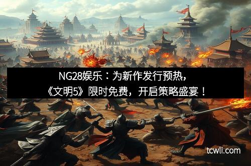 NG28娱乐：为新作发行预热，《文明5》限时免费，开启策略盛宴！